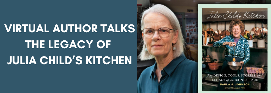 Banner decoration for Virtual Author Talks: The Legacy of Julia Child’s Kitchen with Paula J. Johnson  